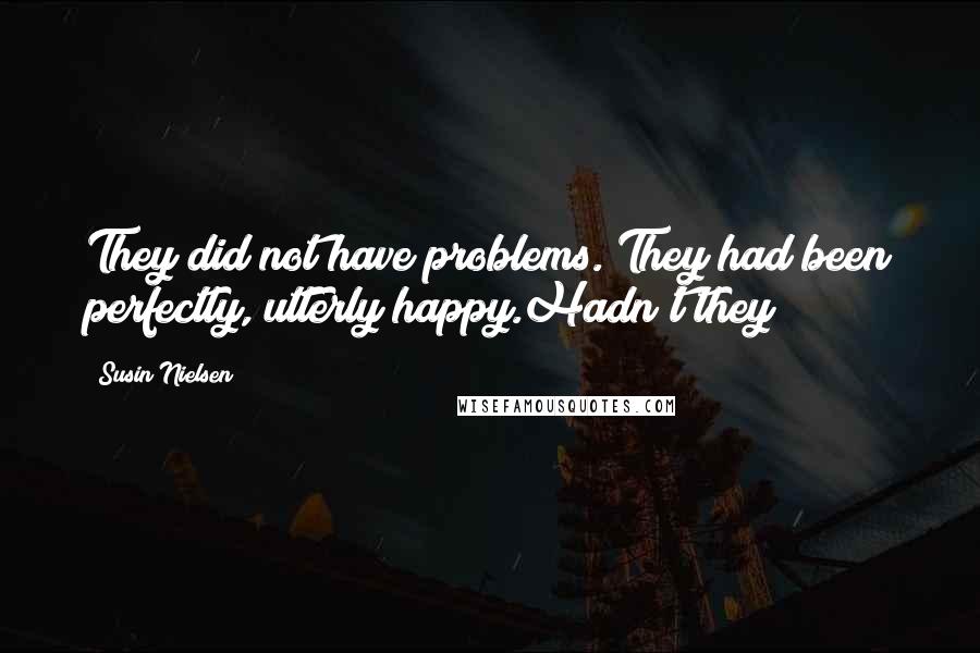 Susin Nielsen Quotes: They did not have problems. They had been perfectly, utterly happy.Hadn't they?