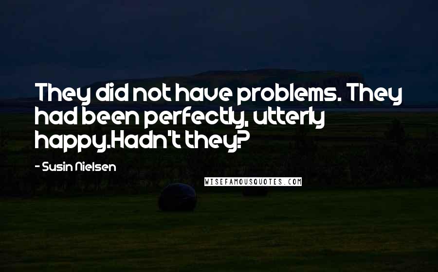 Susin Nielsen Quotes: They did not have problems. They had been perfectly, utterly happy.Hadn't they?