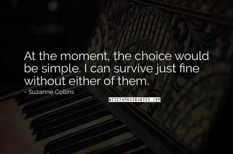 Suzanne Collins Quotes: At the moment, the choice would be simple. I can survive just fine without either of them.