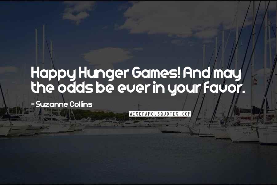 Suzanne Collins Quotes: Happy Hunger Games! And may the odds be ever in your favor.