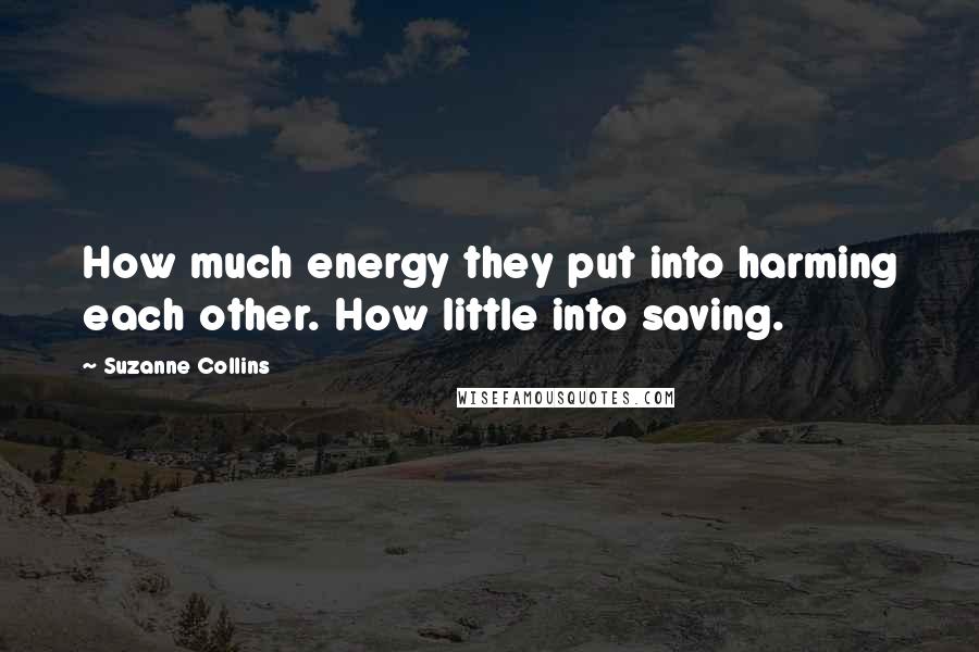 Suzanne Collins Quotes: How much energy they put into harming each other. How little into saving.