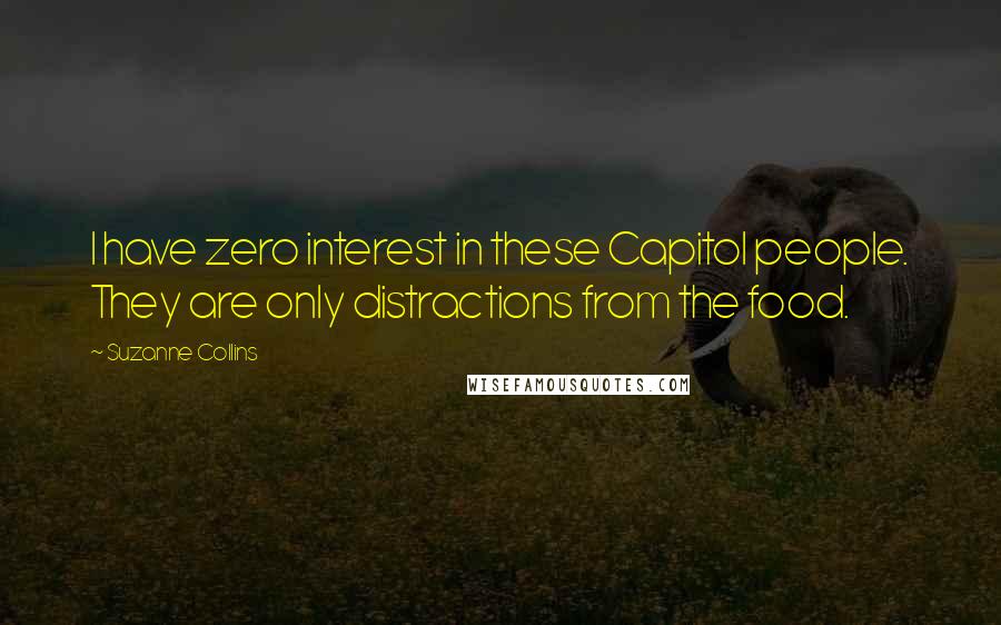 Suzanne Collins Quotes: I have zero interest in these Capitol people. They are only distractions from the food.