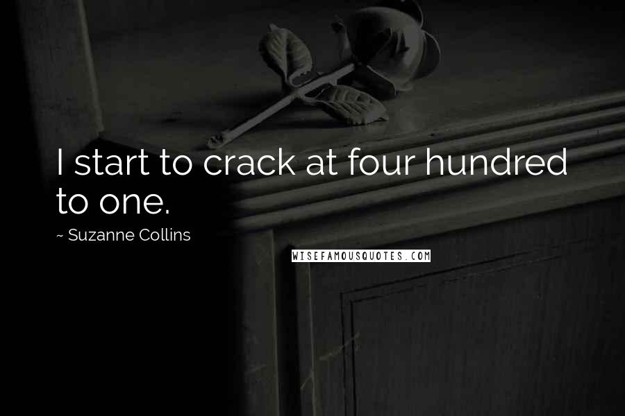 Suzanne Collins Quotes: I start to crack at four hundred to one.