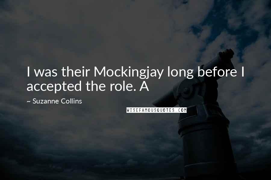 Suzanne Collins Quotes: I was their Mockingjay long before I accepted the role. A