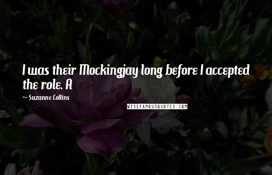 Suzanne Collins Quotes: I was their Mockingjay long before I accepted the role. A