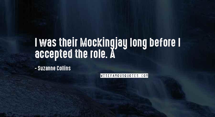 Suzanne Collins Quotes: I was their Mockingjay long before I accepted the role. A