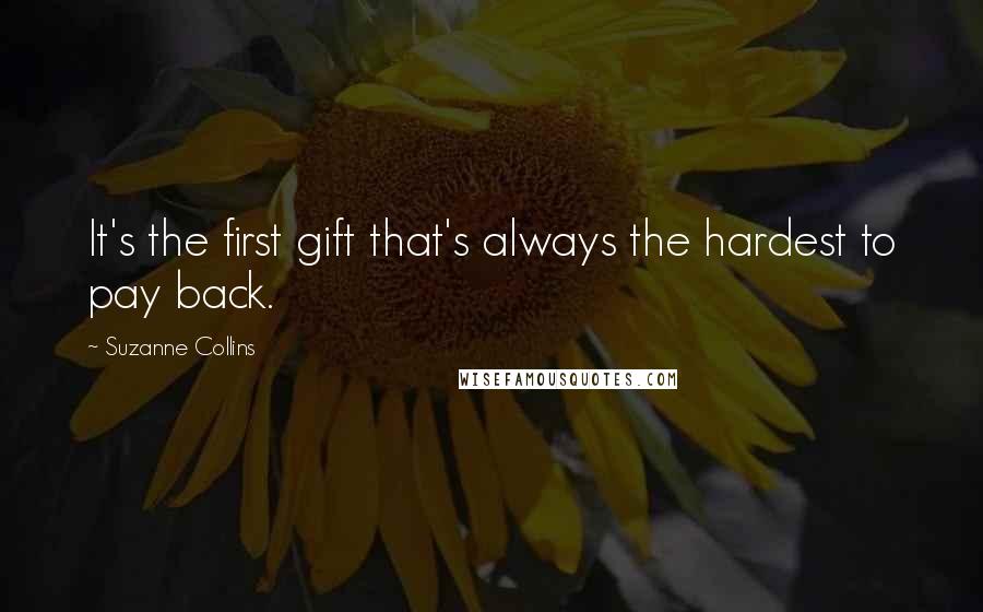 Suzanne Collins Quotes: It's the first gift that's always the hardest to pay back.