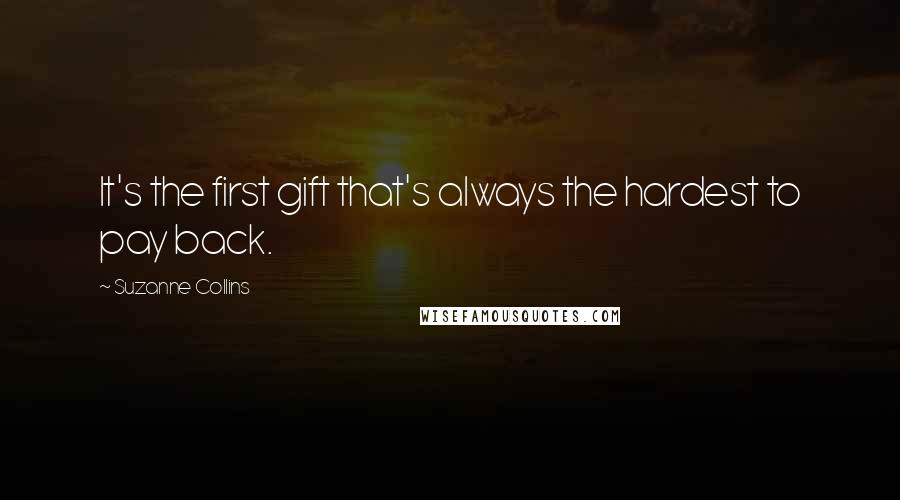 Suzanne Collins Quotes: It's the first gift that's always the hardest to pay back.