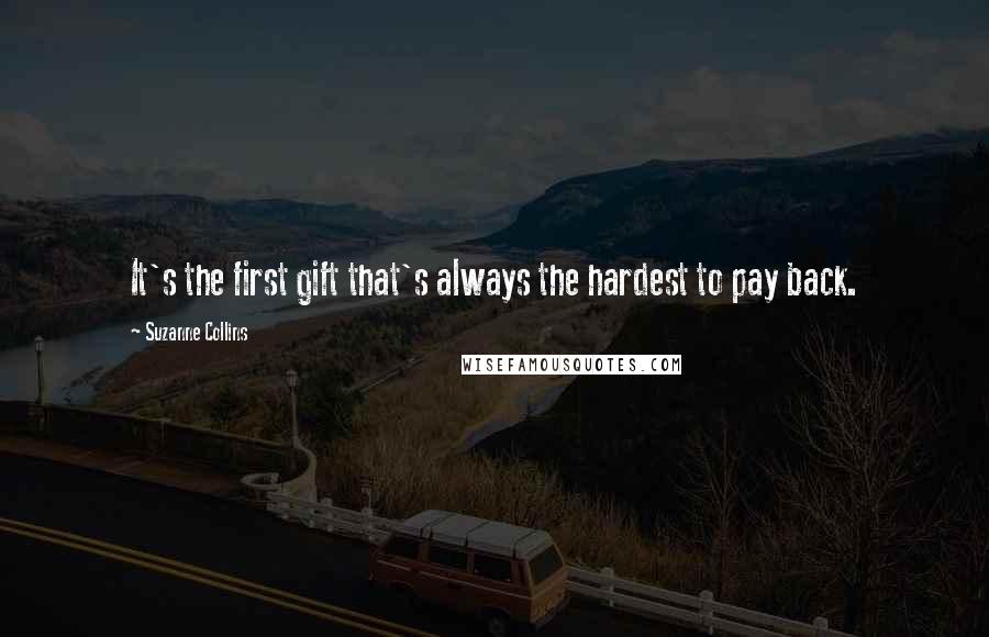 Suzanne Collins Quotes: It's the first gift that's always the hardest to pay back.