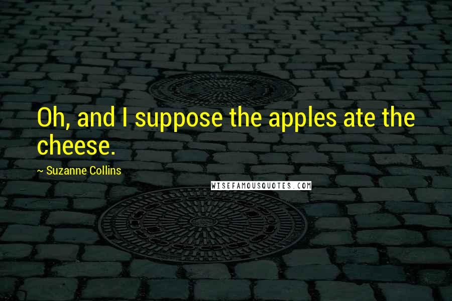 Suzanne Collins Quotes: Oh, and I suppose the apples ate the cheese.