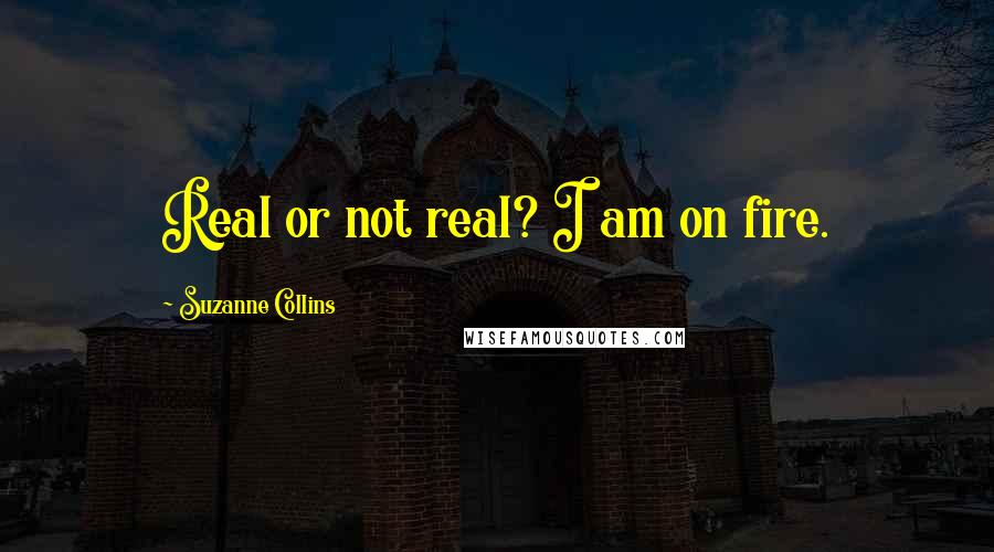 Suzanne Collins Quotes: Real or not real? I am on fire.