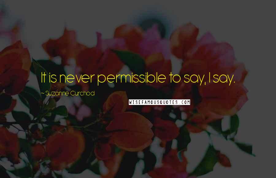 Suzanne Curchod Quotes: It is never permissible to say, I say.