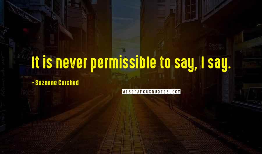 Suzanne Curchod Quotes: It is never permissible to say, I say.