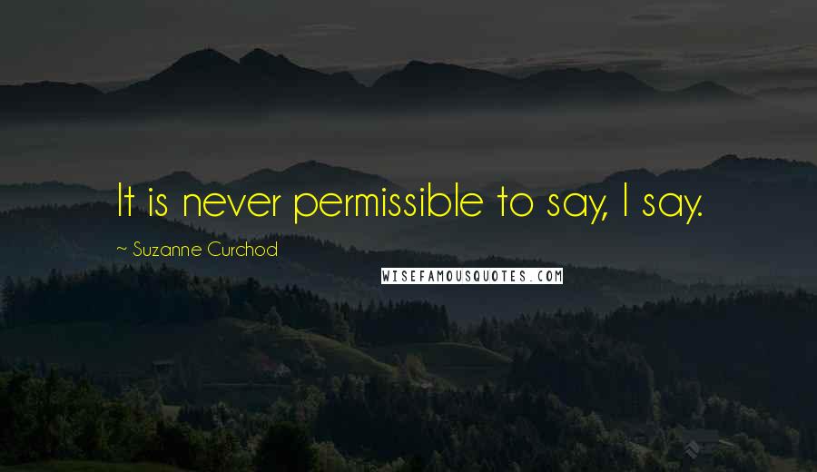 Suzanne Curchod Quotes: It is never permissible to say, I say.