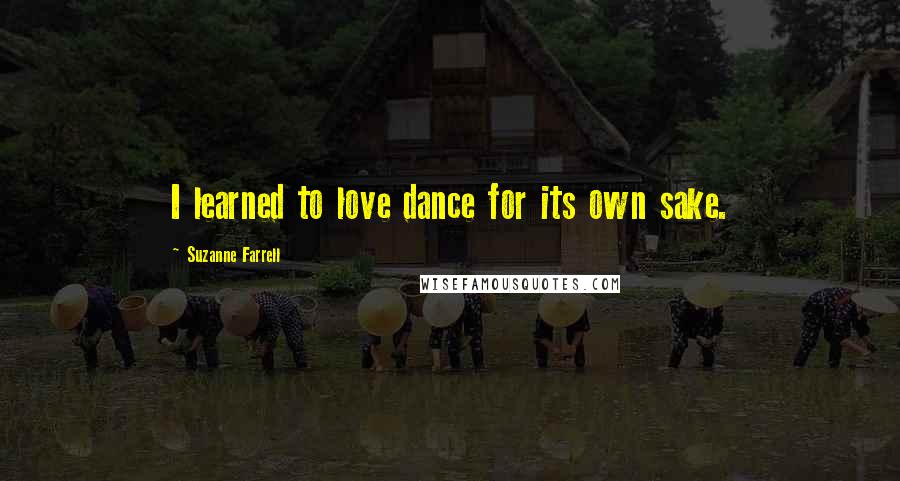 Suzanne Farrell Quotes: I learned to love dance for its own sake.