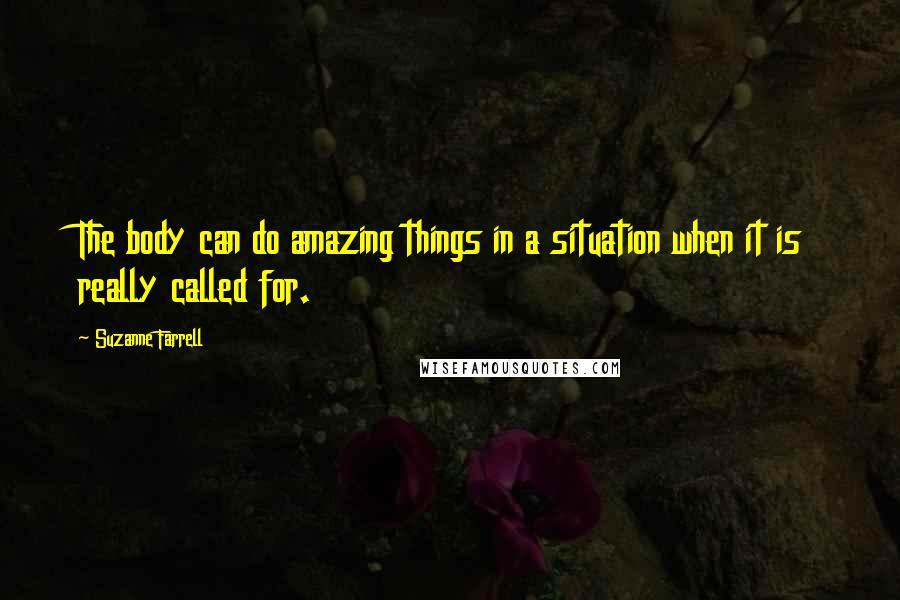 Suzanne Farrell Quotes: The body can do amazing things in a situation when it is really called for.