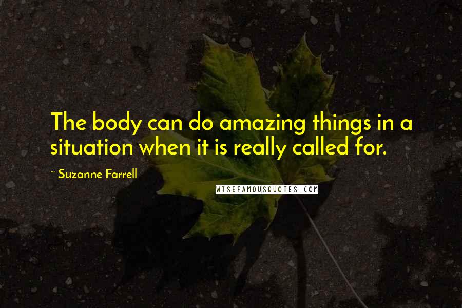 Suzanne Farrell Quotes: The body can do amazing things in a situation when it is really called for.