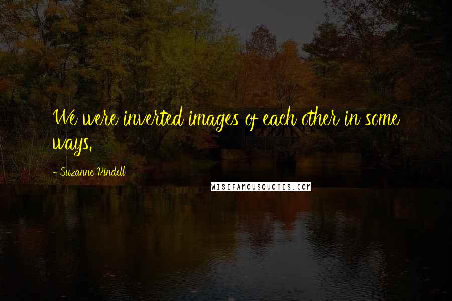 Suzanne Rindell Quotes: We were inverted images of each other in some ways.