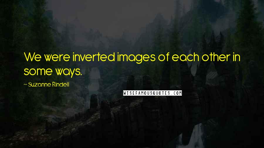 Suzanne Rindell Quotes: We were inverted images of each other in some ways.