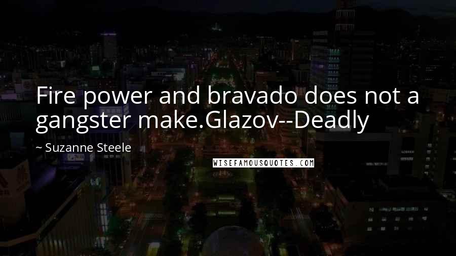 Suzanne Steele Quotes: Fire power and bravado does not a gangster make.Glazov--Deadly