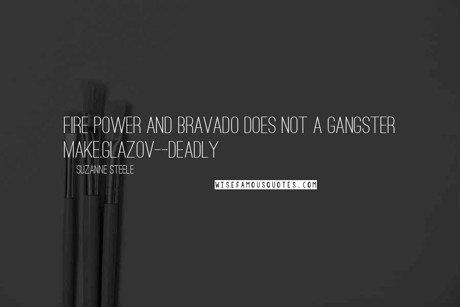 Suzanne Steele Quotes: Fire power and bravado does not a gangster make.Glazov--Deadly