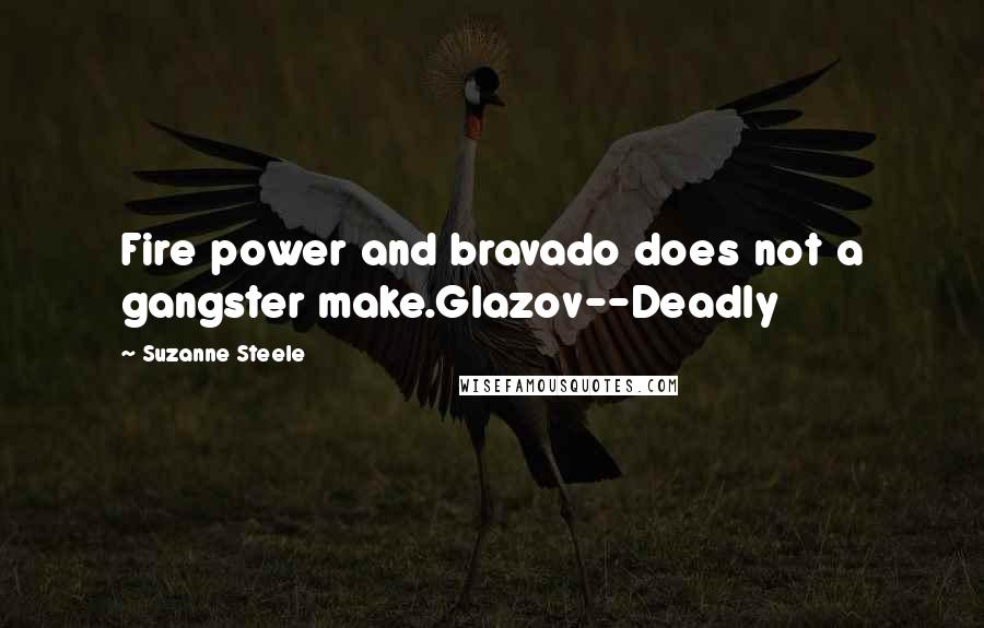 Suzanne Steele Quotes: Fire power and bravado does not a gangster make.Glazov--Deadly