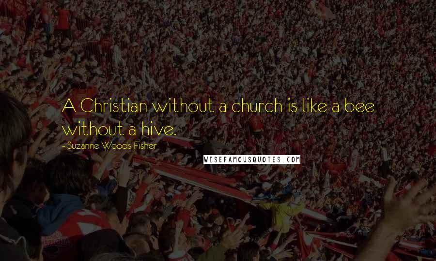 Suzanne Woods Fisher Quotes: A Christian without a church is like a bee without a hive.