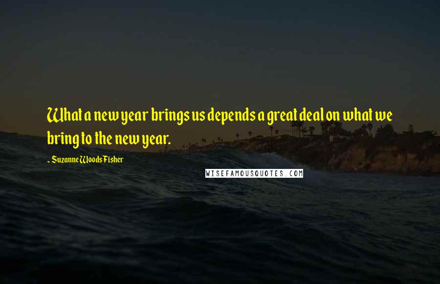 Suzanne Woods Fisher Quotes: What a new year brings us depends a great deal on what we bring to the new year.