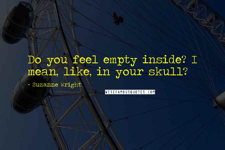 Suzanne Wright Quotes: Do you feel empty inside? I mean, like, in your skull?