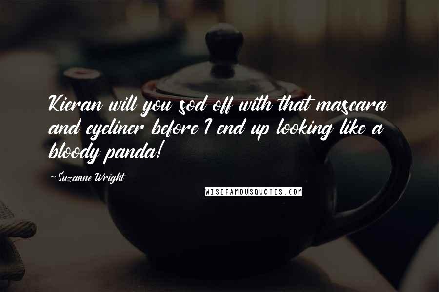 Suzanne Wright Quotes: Kieran will you sod off with that mascara and eyeliner before I end up looking like a bloody panda!