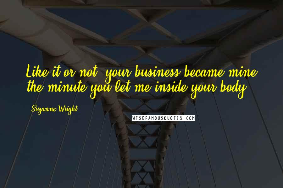 Suzanne Wright Quotes: Like it or not, your business became mine the minute you let me inside your body.