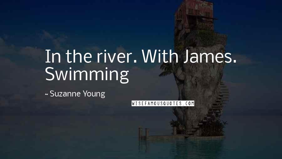 Suzanne Young Quotes: In the river. With James. Swimming