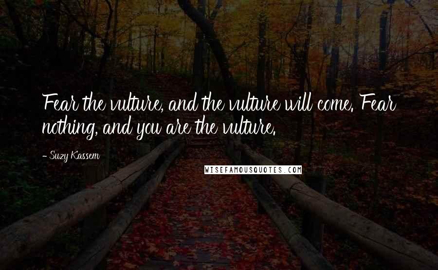 Suzy Kassem Quotes: Fear the vulture, and the vulture will come. Fear nothing, and you are the vulture.