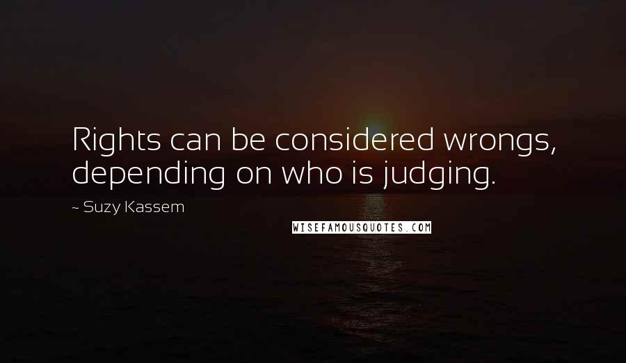 Suzy Kassem Quotes: Rights can be considered wrongs, depending on who is judging.