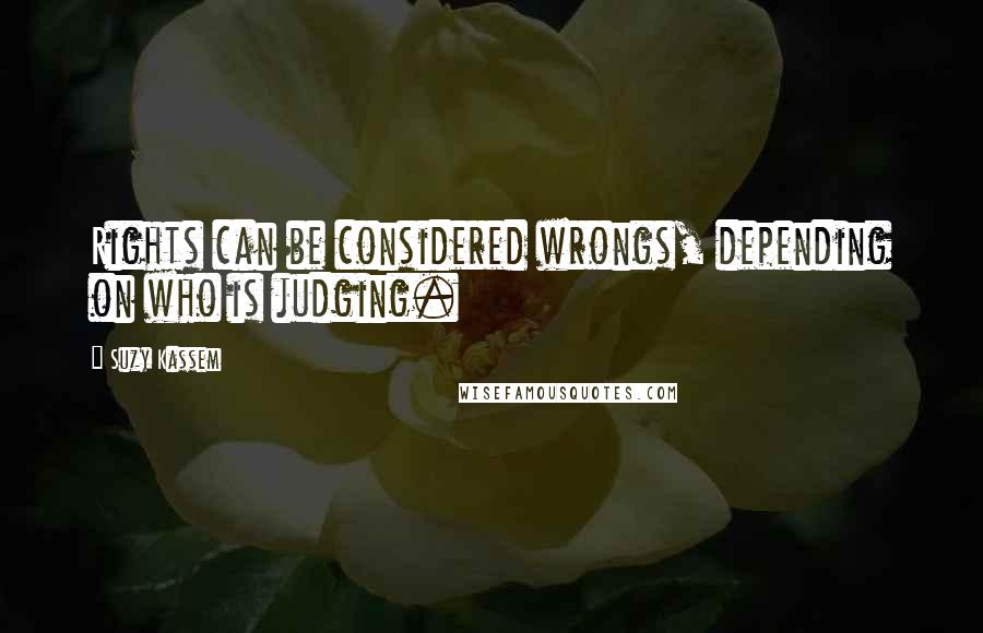 Suzy Kassem Quotes: Rights can be considered wrongs, depending on who is judging.