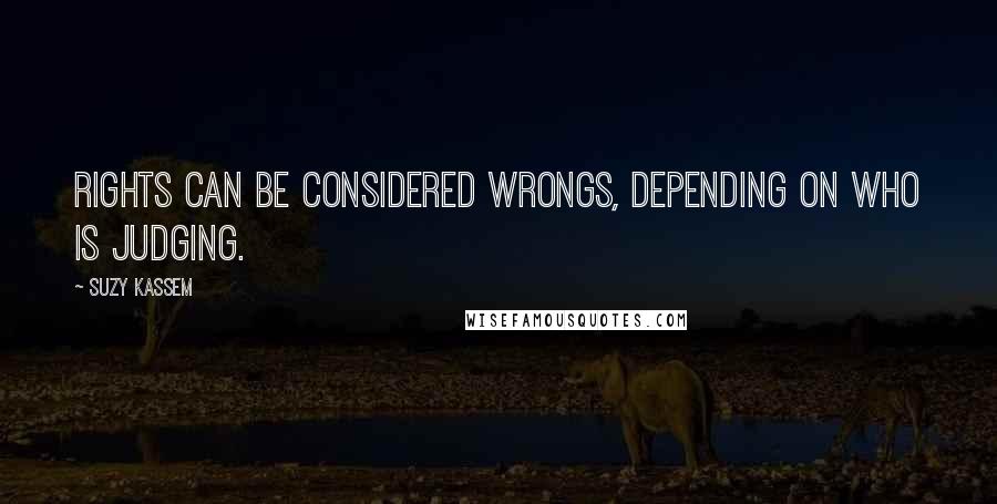 Suzy Kassem Quotes: Rights can be considered wrongs, depending on who is judging.