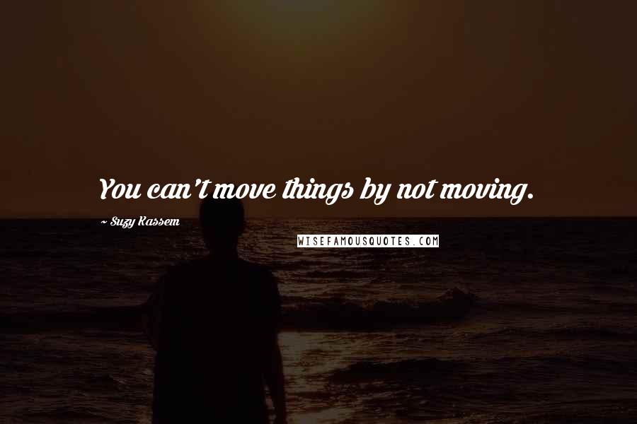 Suzy Kassem Quotes: You can't move things by not moving.