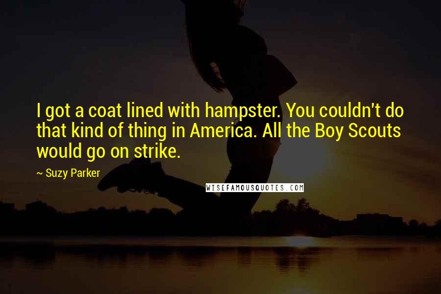 Suzy Parker Quotes: I got a coat lined with hampster. You couldn't do that kind of thing in America. All the Boy Scouts would go on strike.