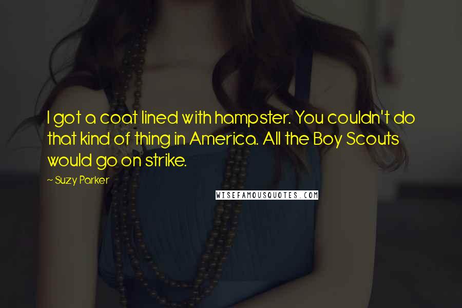 Suzy Parker Quotes: I got a coat lined with hampster. You couldn't do that kind of thing in America. All the Boy Scouts would go on strike.