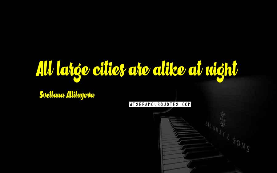 Svetlana Alliluyeva Quotes: All large cities are alike at night.