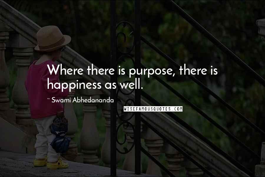 Swami Abhedananda Quotes: Where there is purpose, there is happiness as well.