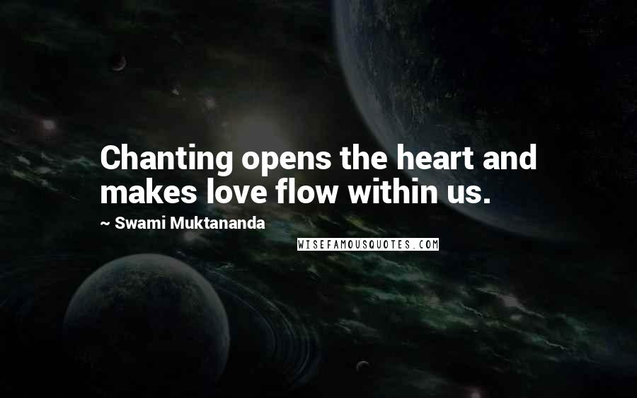 Swami Muktananda Quotes: Chanting opens the heart and makes love flow within us.