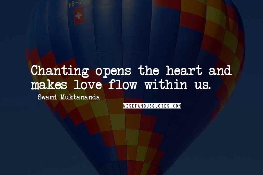 Swami Muktananda Quotes: Chanting opens the heart and makes love flow within us.