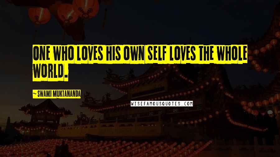 Swami Muktananda Quotes: One who loves his own Self loves the whole world.