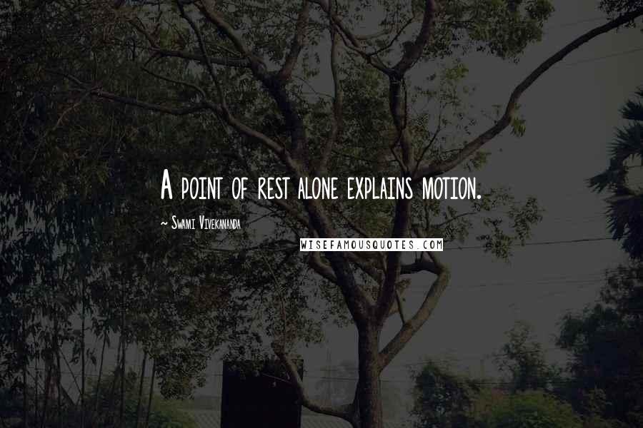 Swami Vivekananda Quotes: A point of rest alone explains motion.