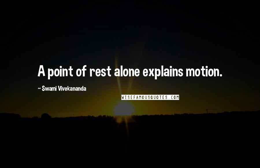 Swami Vivekananda Quotes: A point of rest alone explains motion.