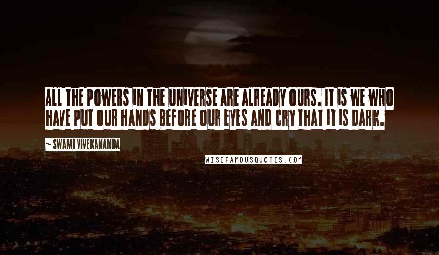 Swami Vivekananda Quotes: All the powers in the universe are already ours. It is we who have put our hands before our eyes and cry that it is dark.