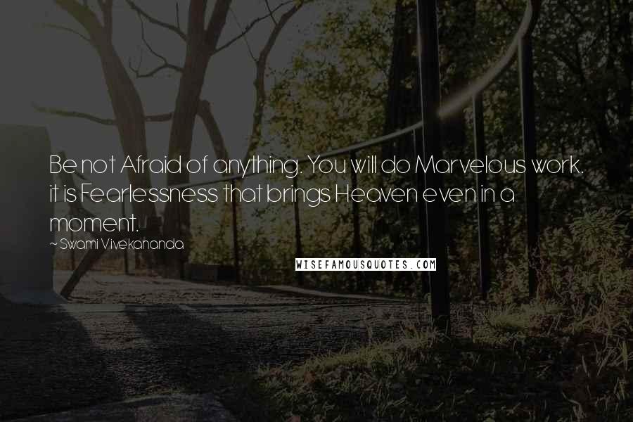 Swami Vivekananda Quotes: Be not Afraid of anything. You will do Marvelous work. it is Fearlessness that brings Heaven even in a moment.