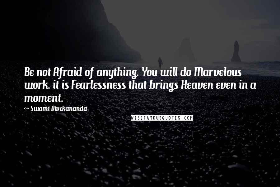 Swami Vivekananda Quotes: Be not Afraid of anything. You will do Marvelous work. it is Fearlessness that brings Heaven even in a moment.