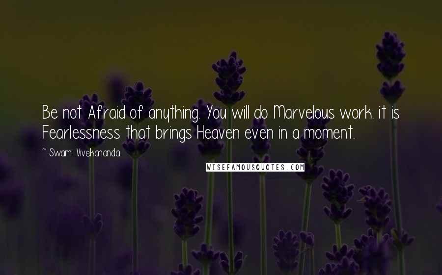 Swami Vivekananda Quotes: Be not Afraid of anything. You will do Marvelous work. it is Fearlessness that brings Heaven even in a moment.